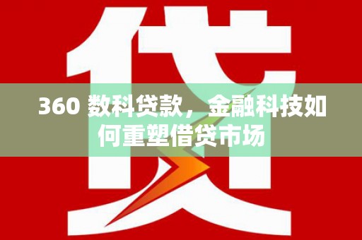 淮上360 数科贷款，金融科技如何重塑借贷市场