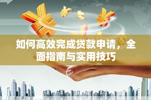 淮上如何高效完成贷款申请，全面指南与实用技巧