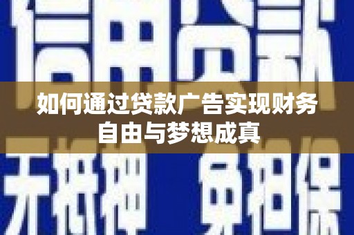 淮上如何通过贷款广告实现财务自由与梦想成真