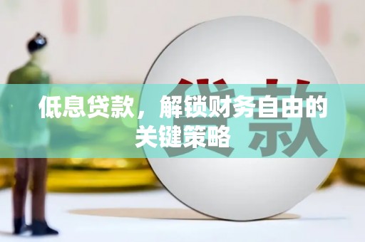 淮上低息贷款，解锁财务自由的关键策略