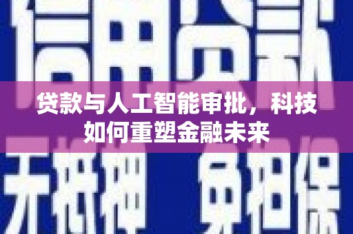 淮上贷款与人工智能审批，科技如何重塑金融未来