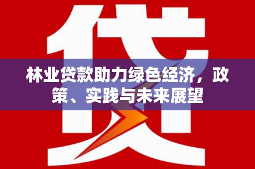 淮上林业贷款助力绿色经济，政策、实践与未来展望
