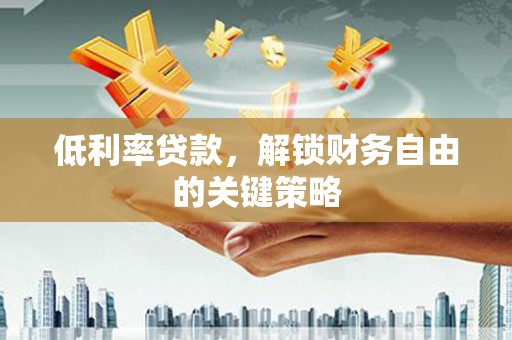 淮上低利率贷款，解锁财务自由的关键策略