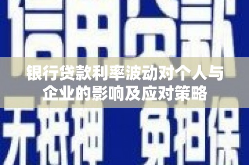 淮上银行贷款利率波动对个人与企业的影响及应对策略