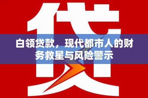 淮上白领贷款，现代都市人的财务救星与风险警示