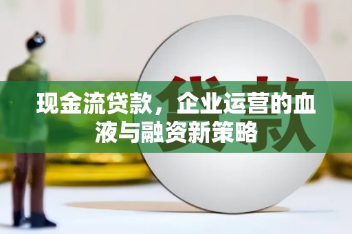 淮上现金流贷款，企业运营的血液与融资新策略