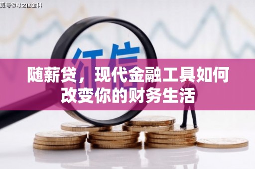 淮上随薪贷，现代金融工具如何改变你的财务生活