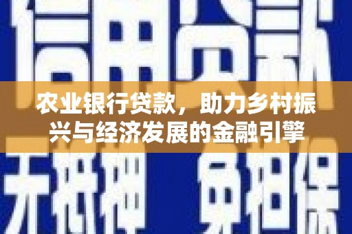 淮上农业银行贷款，助力乡村振兴与经济发展的金融引擎