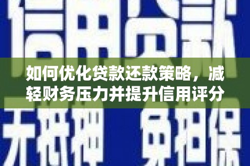 淮上如何优化贷款还款策略，减轻财务压力并提升信用评分