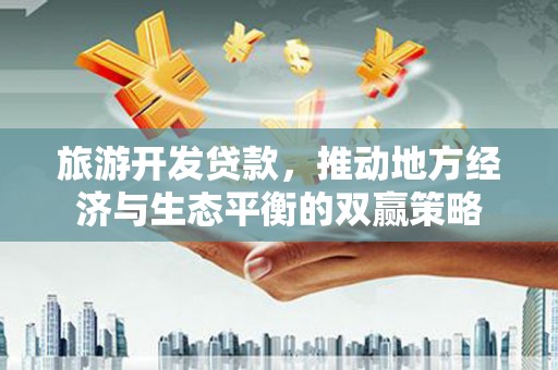 淮上旅游开发贷款，推动地方经济与生态平衡的双赢策略