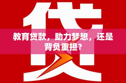 淮上教育贷款，助力梦想，还是背负重担？