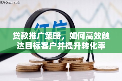 淮上贷款推广策略，如何高效触达目标客户并提升转化率