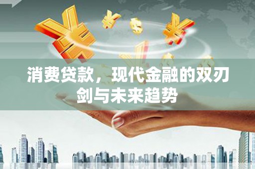 淮上消费贷款，现代金融的双刃剑与未来趋势