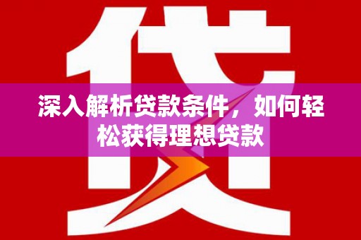 淮上深入解析贷款条件，如何轻松获得理想贷款
