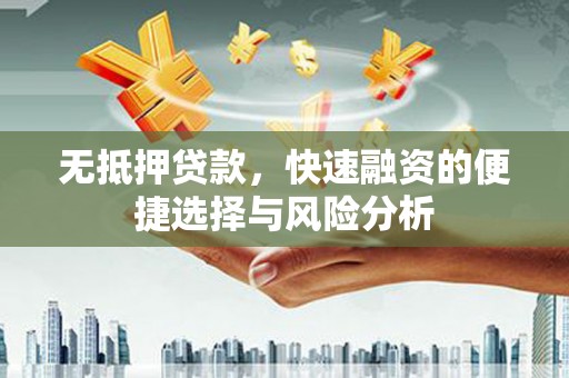 淮上无抵押贷款，快速融资的便捷选择与风险分析