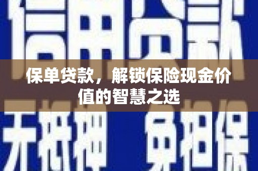 淮上保单贷款，解锁保险现金价值的智慧之选
