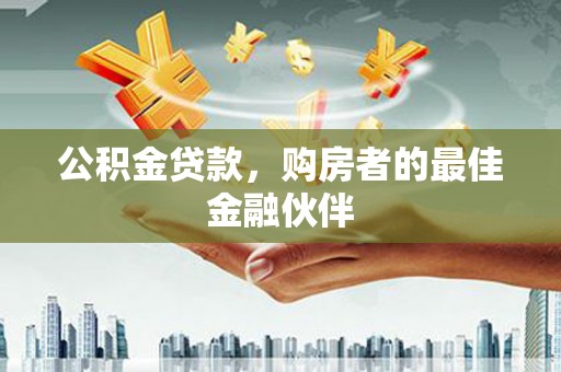 淮上公积金贷款，购房者的最佳金融伙伴