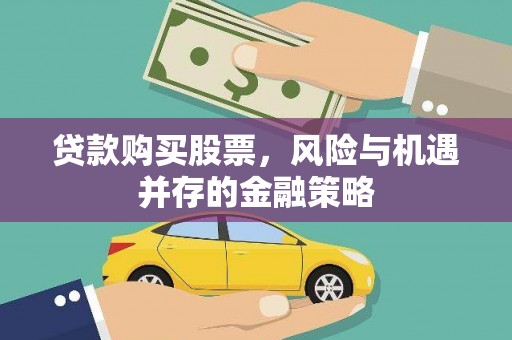 淮上贷款购买股票，风险与机遇并存的金融策略