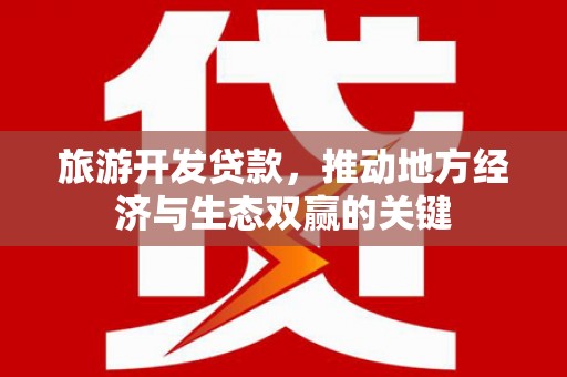 淮上旅游开发贷款，推动地方经济与生态双赢的关键