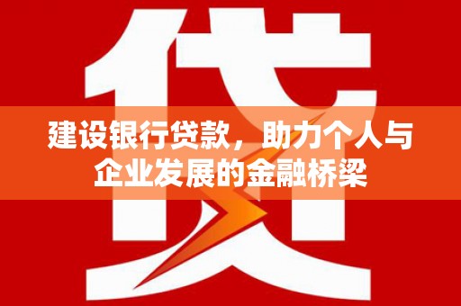 淮上建设银行贷款，助力个人与企业发展的金融桥梁