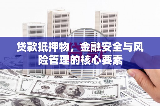 淮上贷款抵押物，金融安全与风险管理的核心要素