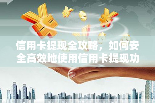 淮上信用卡提现全攻略，如何安全高效地使用信用卡提现功能