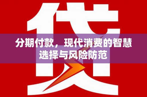 淮上分期付款，现代消费的智慧选择与风险防范