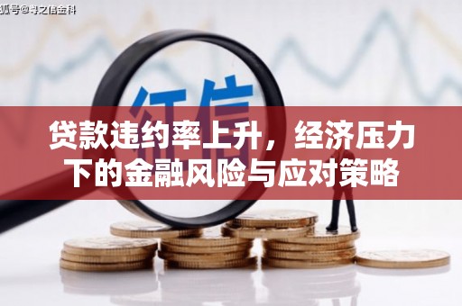 淮上贷款违约率上升，经济压力下的金融风险与应对策略
