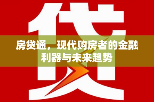 淮上房贷通，现代购房者的金融利器与未来趋势