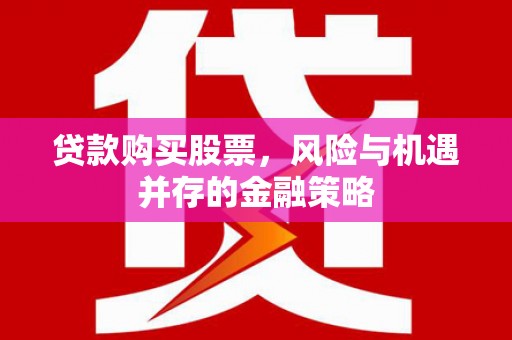 淮上贷款购买股票，风险与机遇并存的金融策略