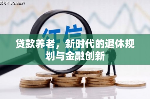 淮上贷款养老，新时代的退休规划与金融创新