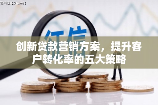 淮上创新贷款营销方案，提升客户转化率的五大策略