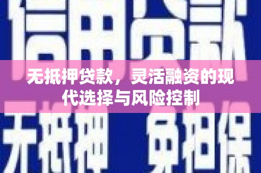 淮上无抵押贷款，灵活融资的现代选择与风险控制
