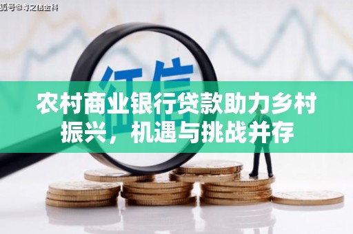 淮上农村商业银行贷款助力乡村振兴，机遇与挑战并存