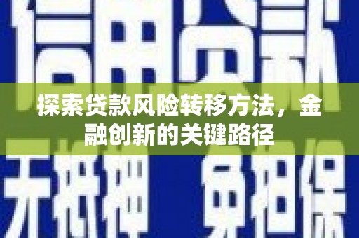 淮上探索贷款风险转移方法，金融创新的关键路径