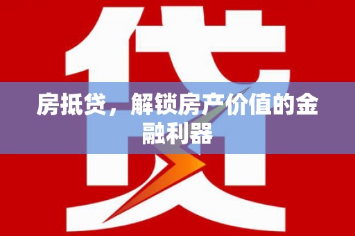 淮上房抵贷，解锁房产价值的金融利器