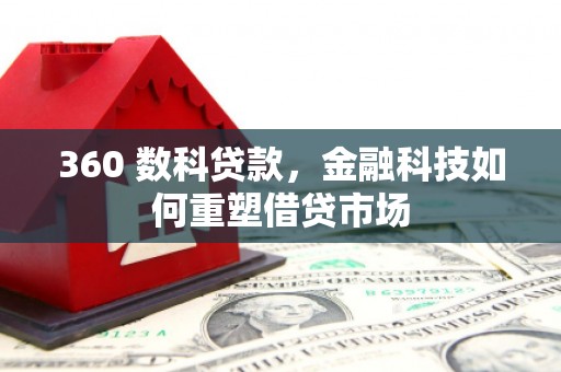 淮上360 数科贷款，金融科技如何重塑借贷市场