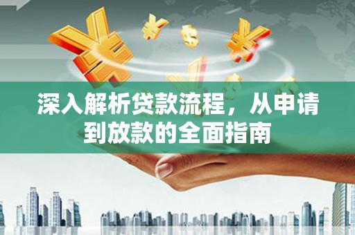 淮上深入解析贷款流程，从申请到放款的全面指南