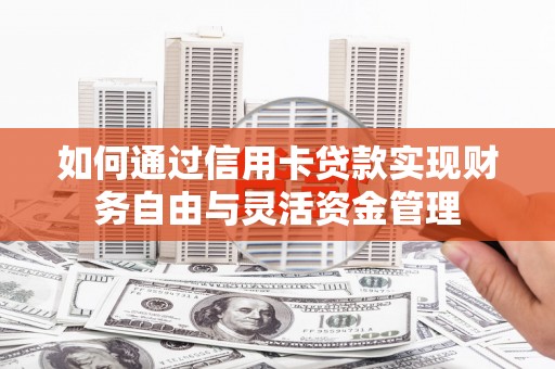 淮上如何通过信用卡贷款实现财务自由与灵活资金管理