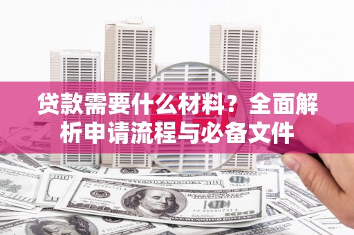淮上贷款需要什么材料？全面解析申请流程与必备文件