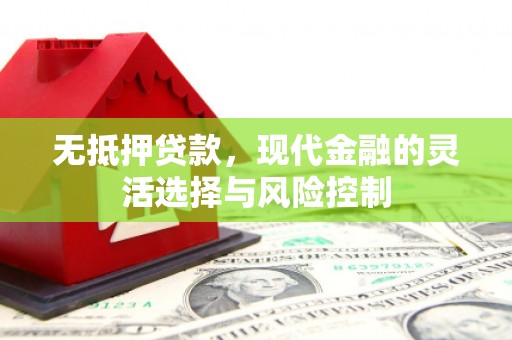 淮上无抵押贷款，现代金融的灵活选择与风险控制