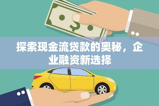 淮上探索现金流贷款的奥秘，企业融资新选择