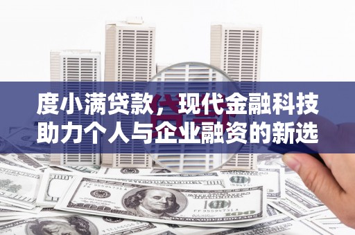 淮上度小满贷款，现代金融科技助力个人与企业融资的新选择