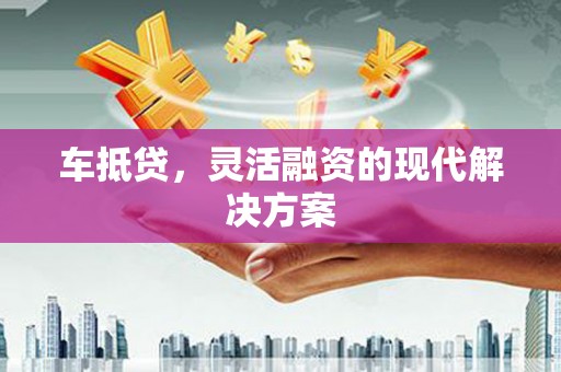 淮上车抵贷，灵活融资的现代解决方案