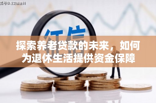 淮上探索养老贷款的未来，如何为退休生活提供资金保障