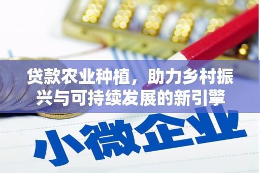 淮上贷款农业种植，助力乡村振兴与可持续发展的新引擎