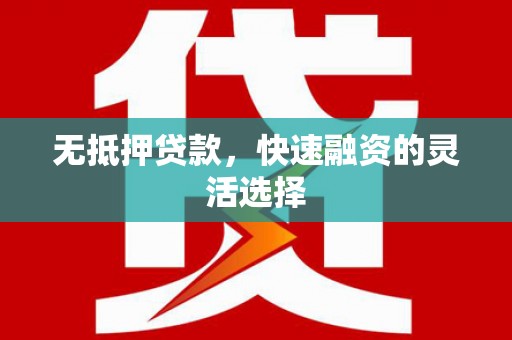 淮上无抵押贷款，快速融资的灵活选择