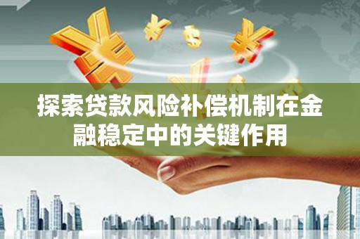 淮上探索贷款风险补偿机制在金融稳定中的关键作用