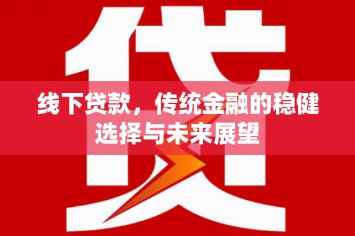 淮上线下贷款，传统金融的稳健选择与未来展望