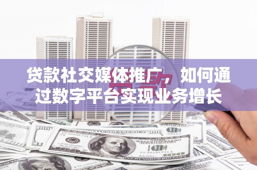 淮上贷款社交媒体推广，如何通过数字平台实现业务增长